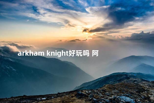 arkham knight好玩吗 阿卡姆骑士是年度最佳吗